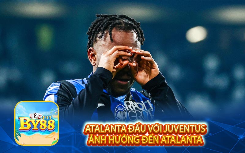 Atalanta đấu với Juventus Ảnh Hưởng Đến Atalanta