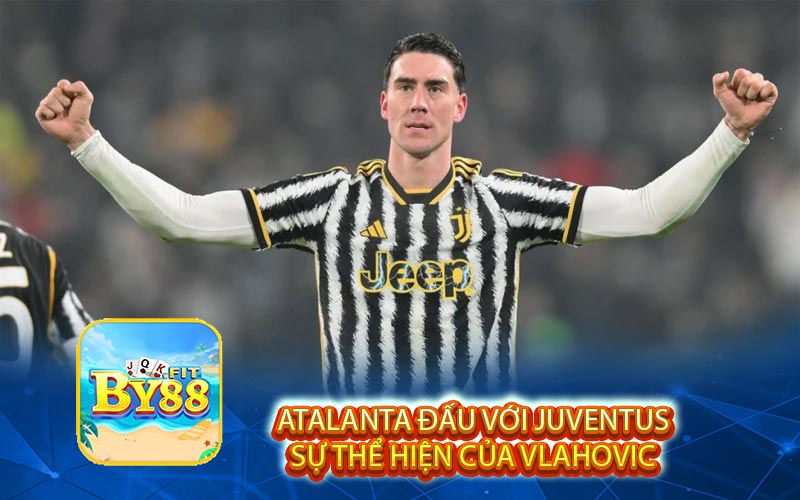 Atalanta đấu với Juventus Sự Thể Hiện Của Vlahovic