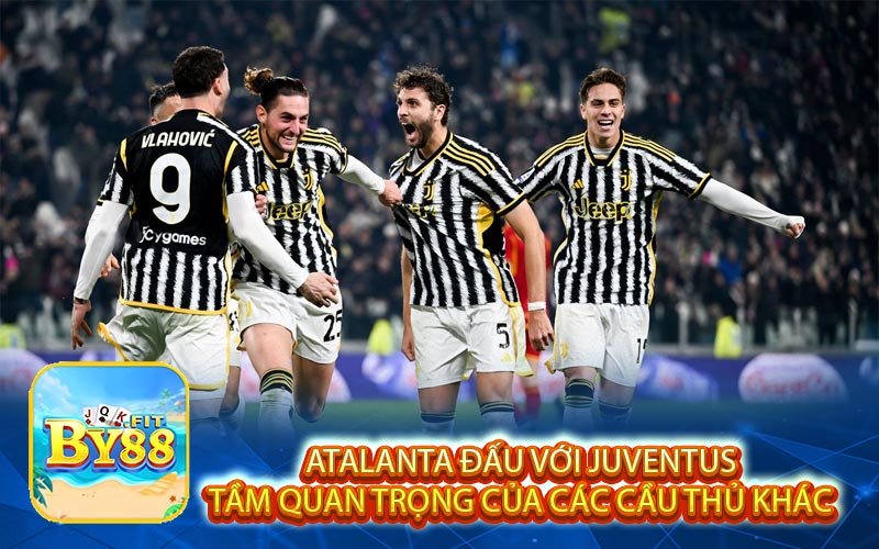 Atalanta đấu với Juventus Tầm Quan Trọng Của Các Cầu Thủ Khác