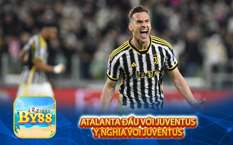 Atalanta đấu với Juventus Ý Nghĩa Với Juventus