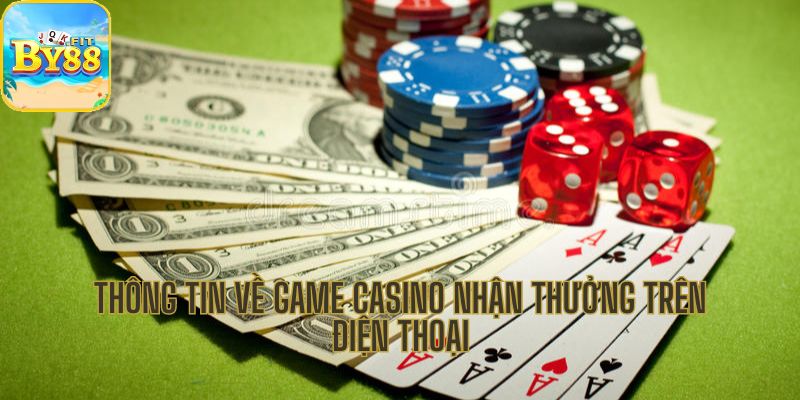 Một số thông tin về game casino nhận thưởng trên điện thoại