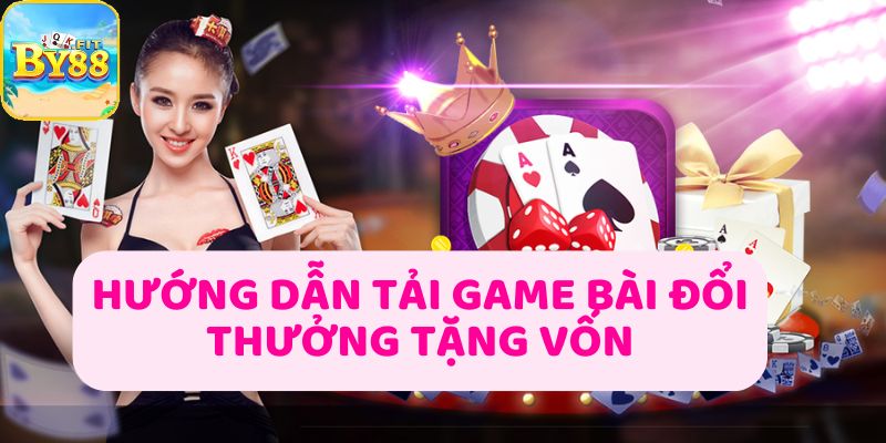 Hướng dẫn tải game bài đổi thưởng tặng vốn tại By88 chi tiết nhất